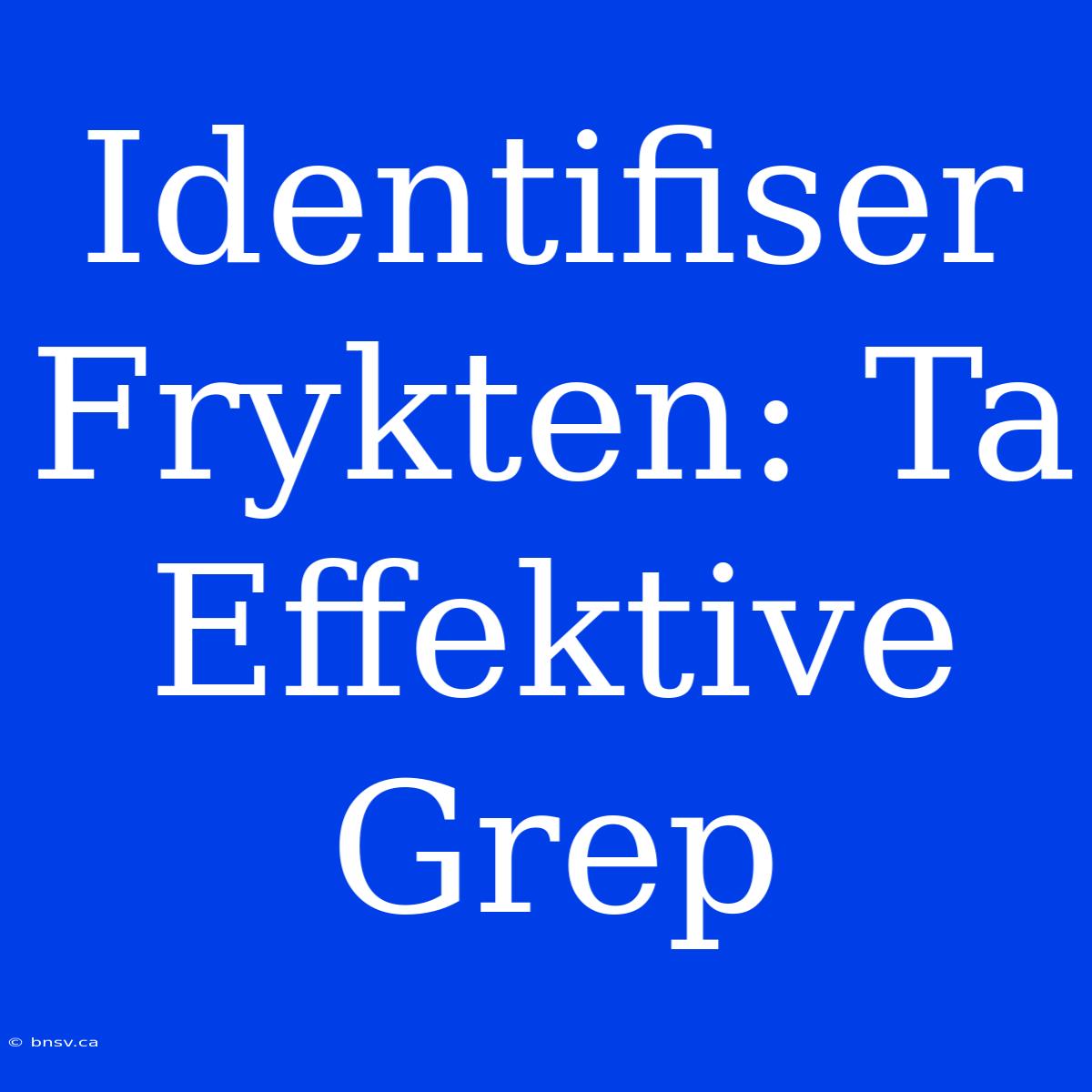 Identifiser Frykten: Ta Effektive Grep