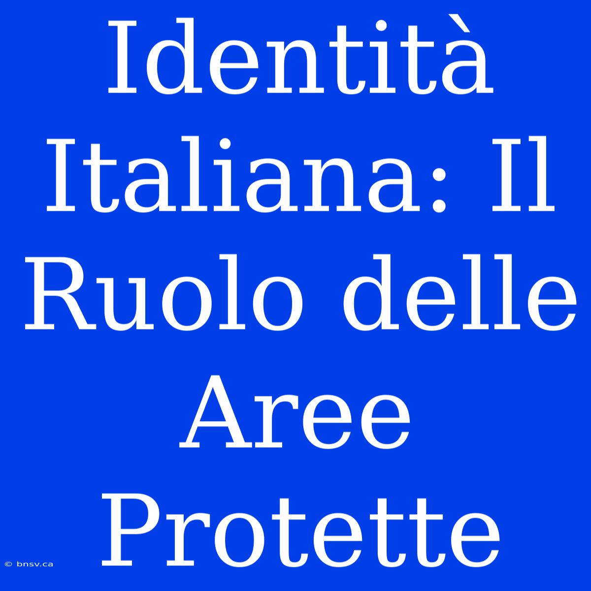 Identità Italiana: Il Ruolo Delle Aree Protette