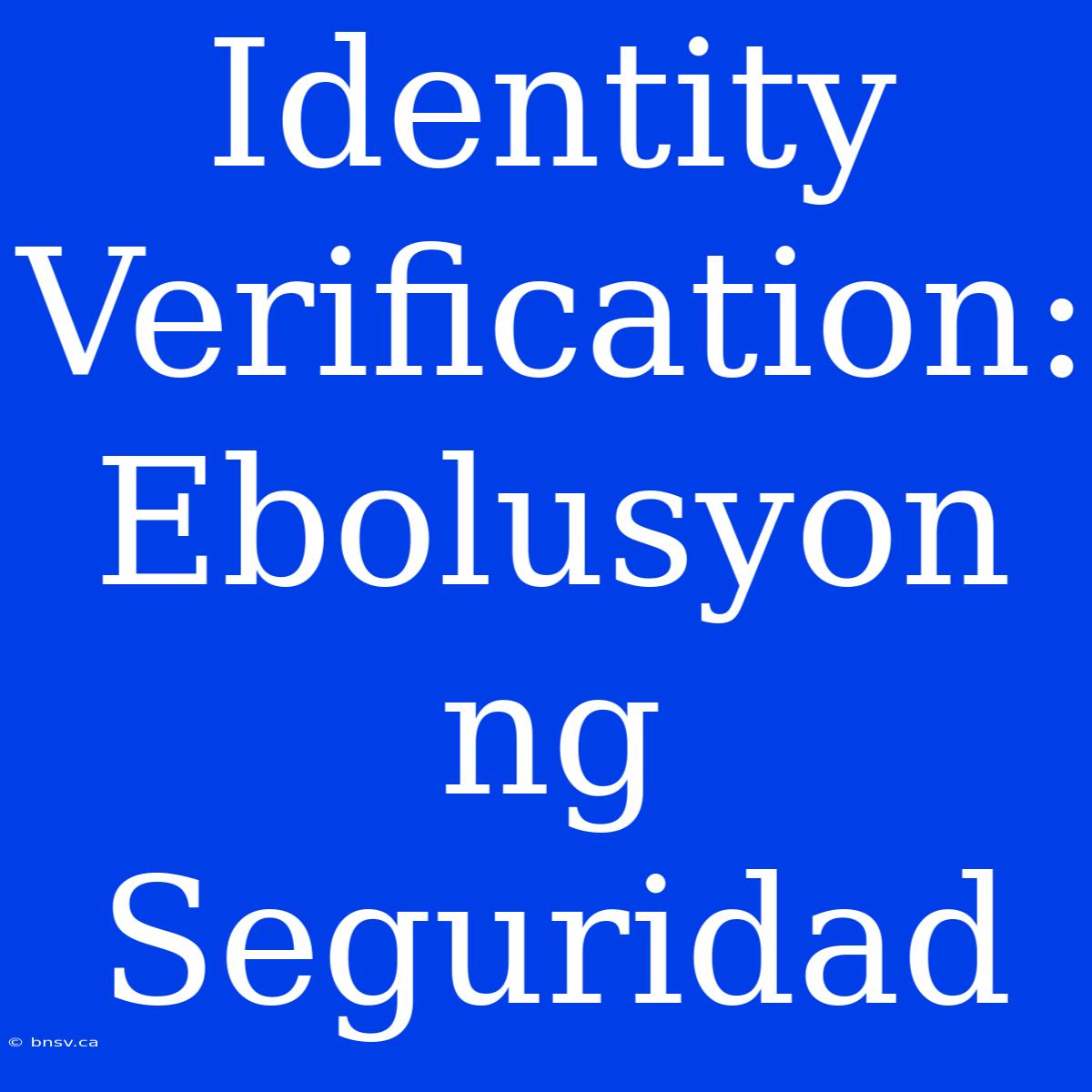 Identity Verification: Ebolusyon Ng Seguridad