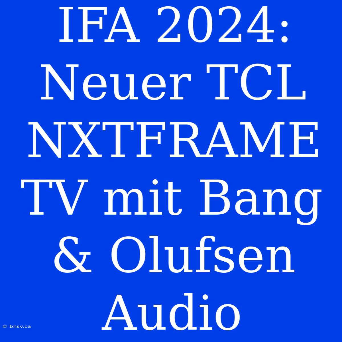 IFA 2024: Neuer TCL NXTFRAME TV Mit Bang & Olufsen Audio