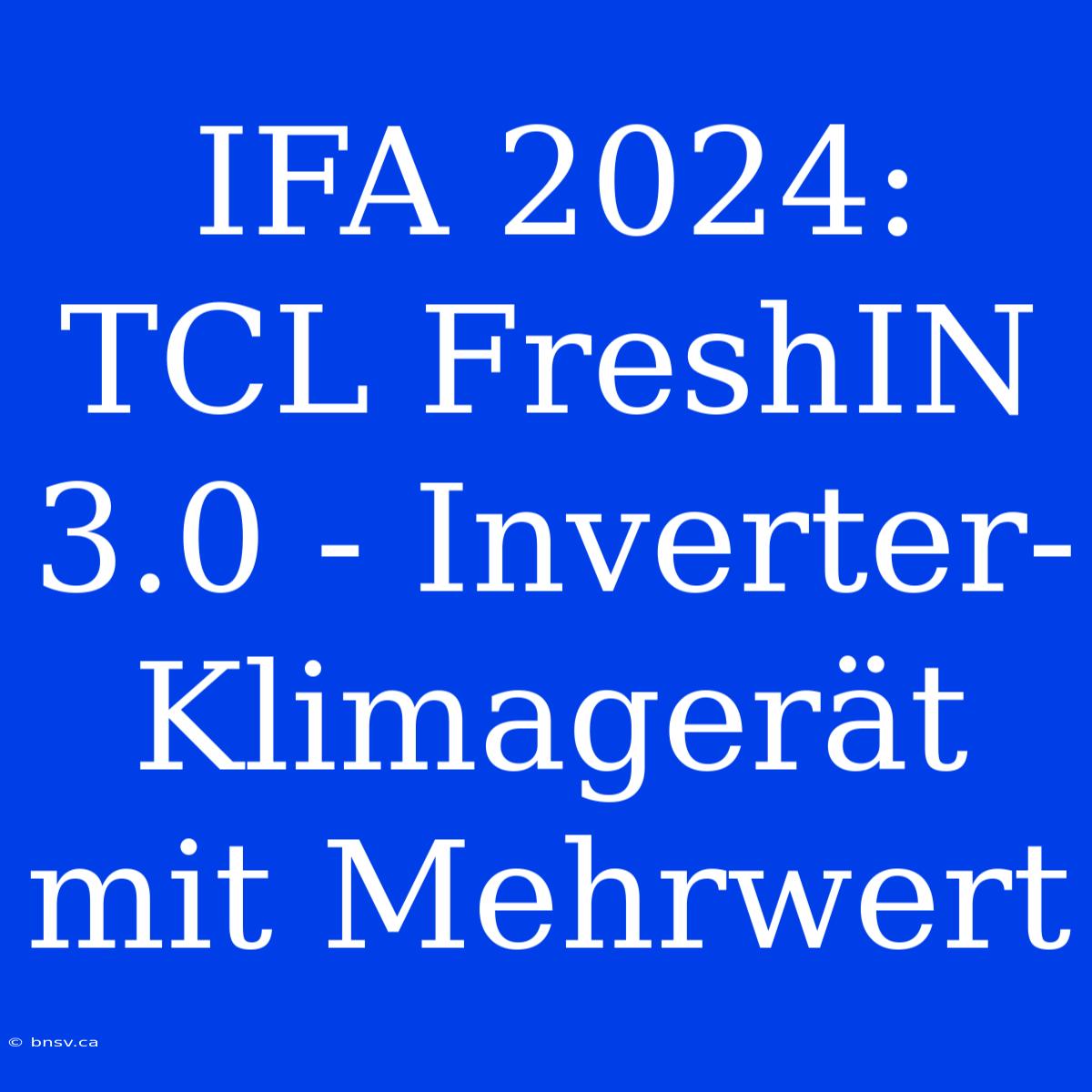 IFA 2024: TCL FreshIN 3.0 - Inverter-Klimagerät Mit Mehrwert