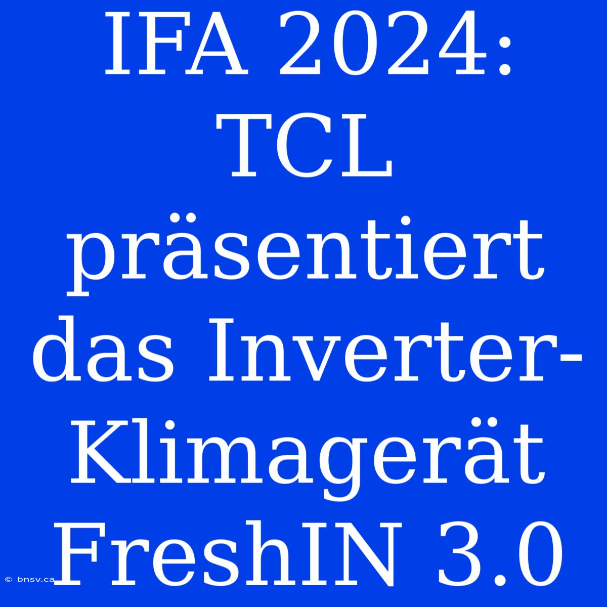 IFA 2024: TCL Präsentiert Das Inverter-Klimagerät FreshIN 3.0