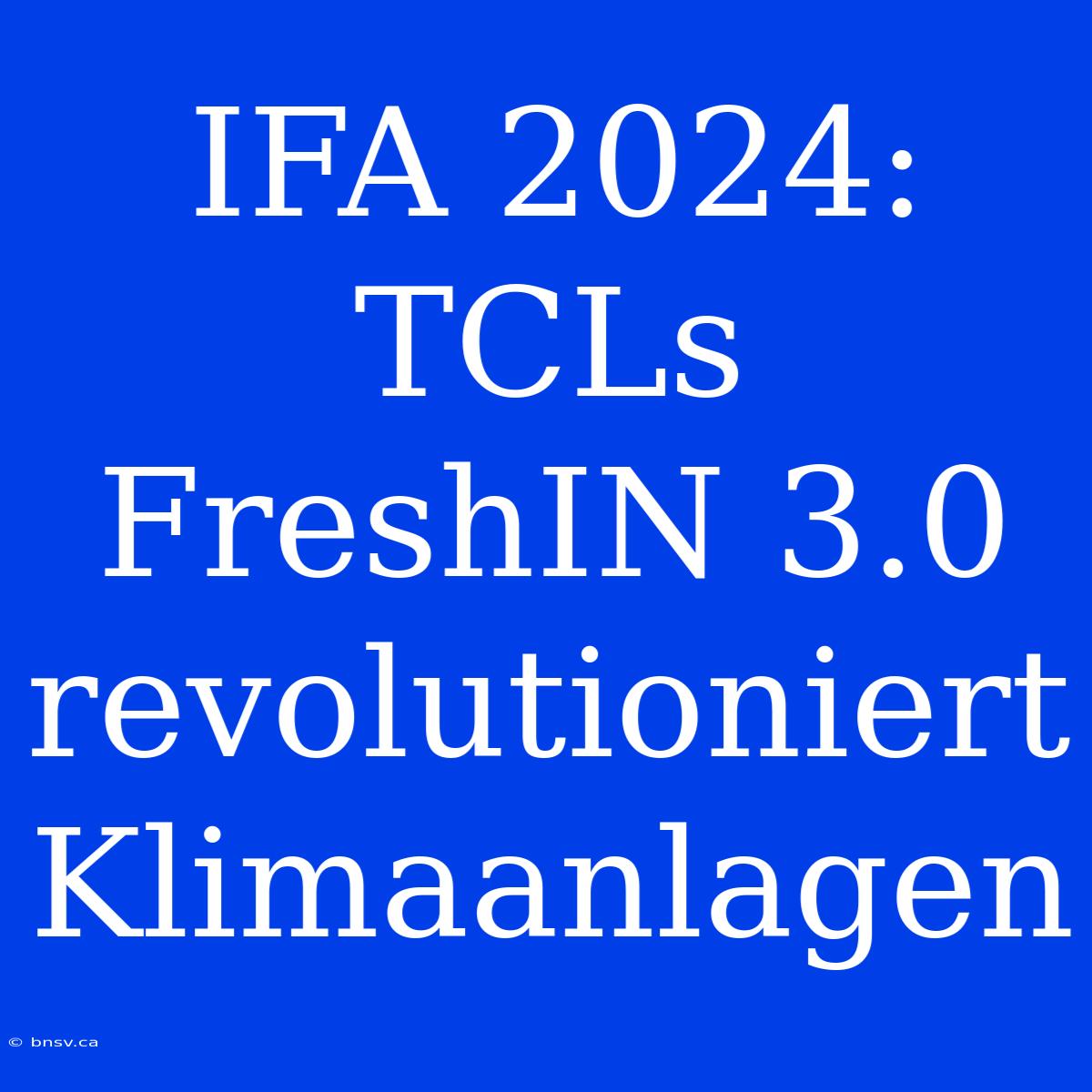 IFA 2024: TCLs FreshIN 3.0 Revolutioniert Klimaanlagen