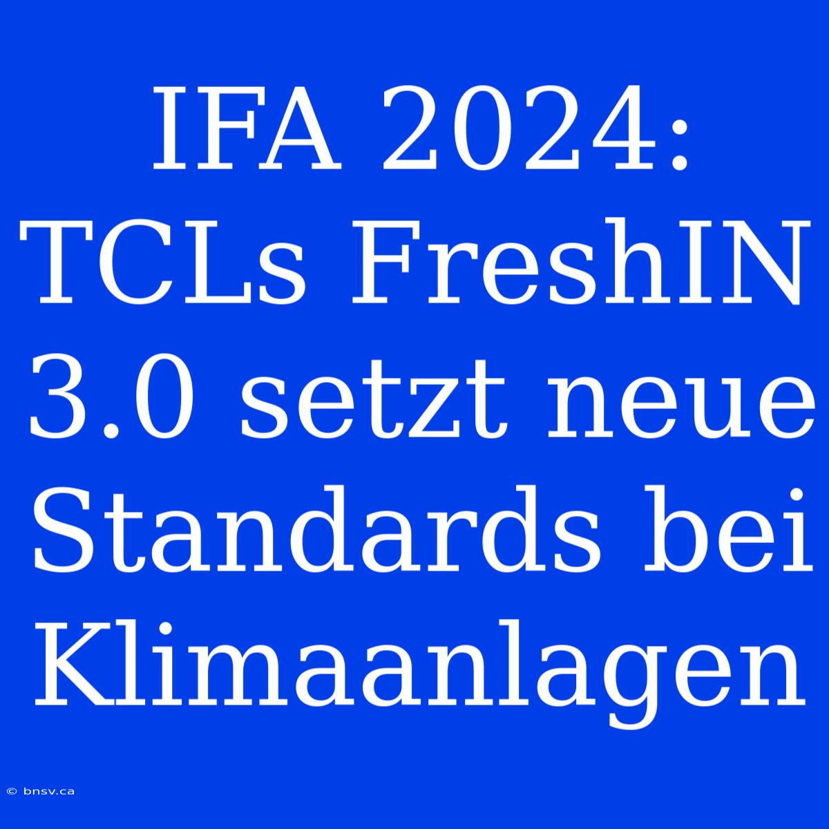 IFA 2024: TCLs FreshIN 3.0 Setzt Neue Standards Bei Klimaanlagen