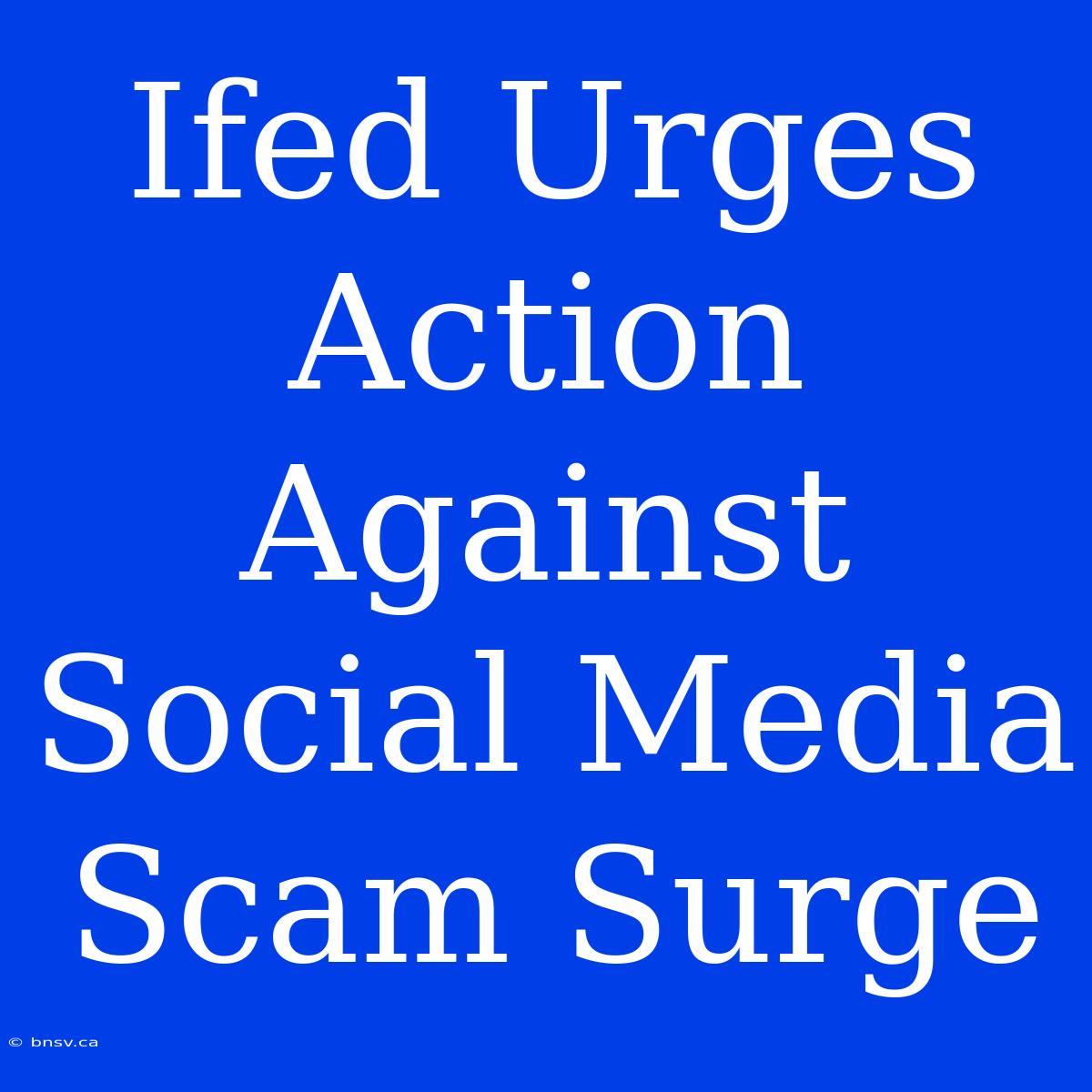 Ifed Urges Action Against Social Media Scam Surge