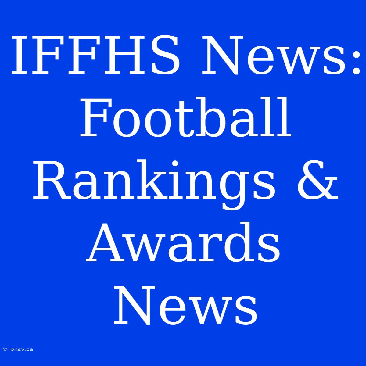 IFFHS News:  Football Rankings &  Awards News