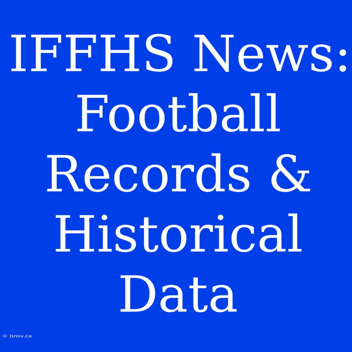 IFFHS News: Football Records & Historical Data