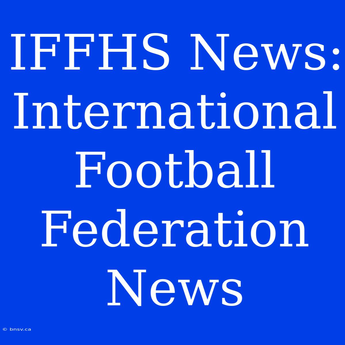 IFFHS News: International Football Federation News