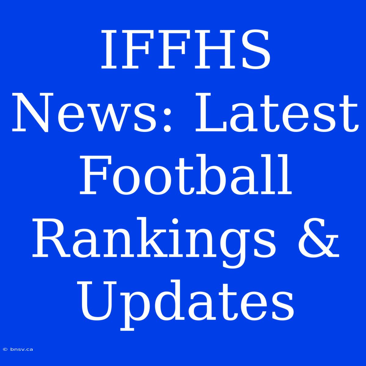 IFFHS News: Latest Football Rankings & Updates