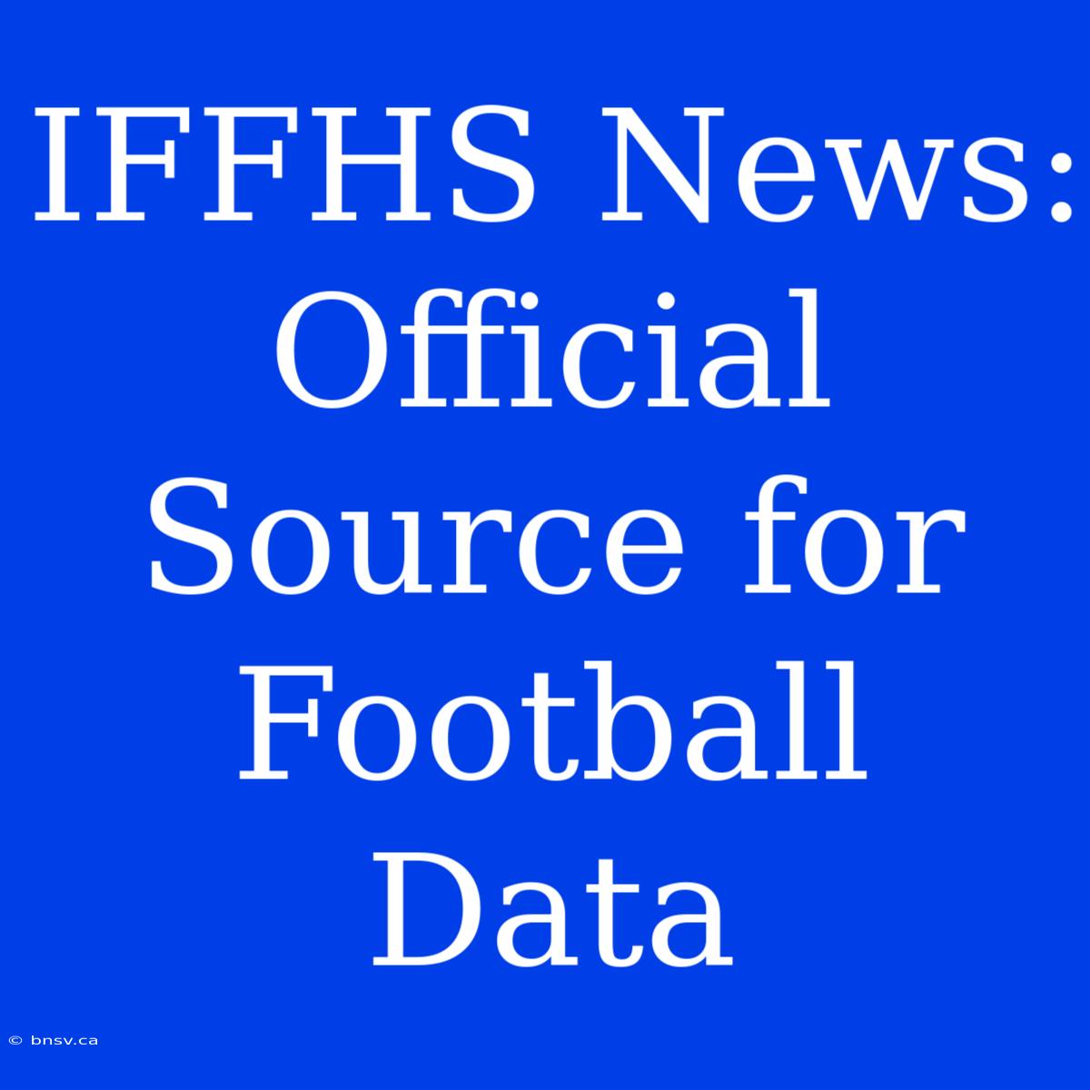 IFFHS News:  Official Source For Football Data