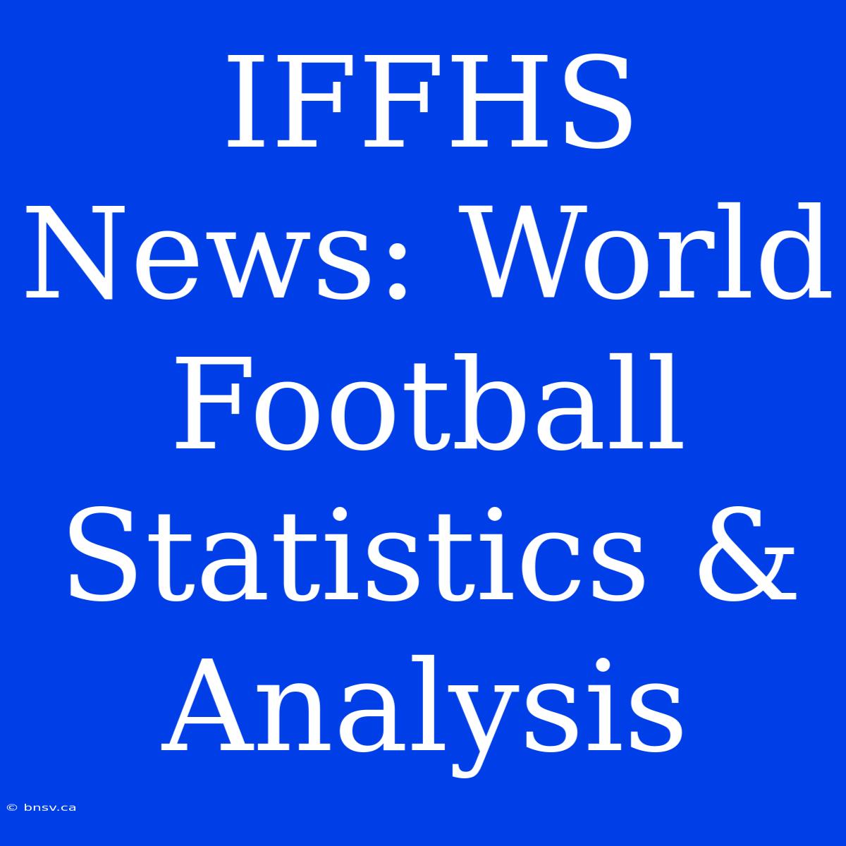 IFFHS News: World Football Statistics & Analysis