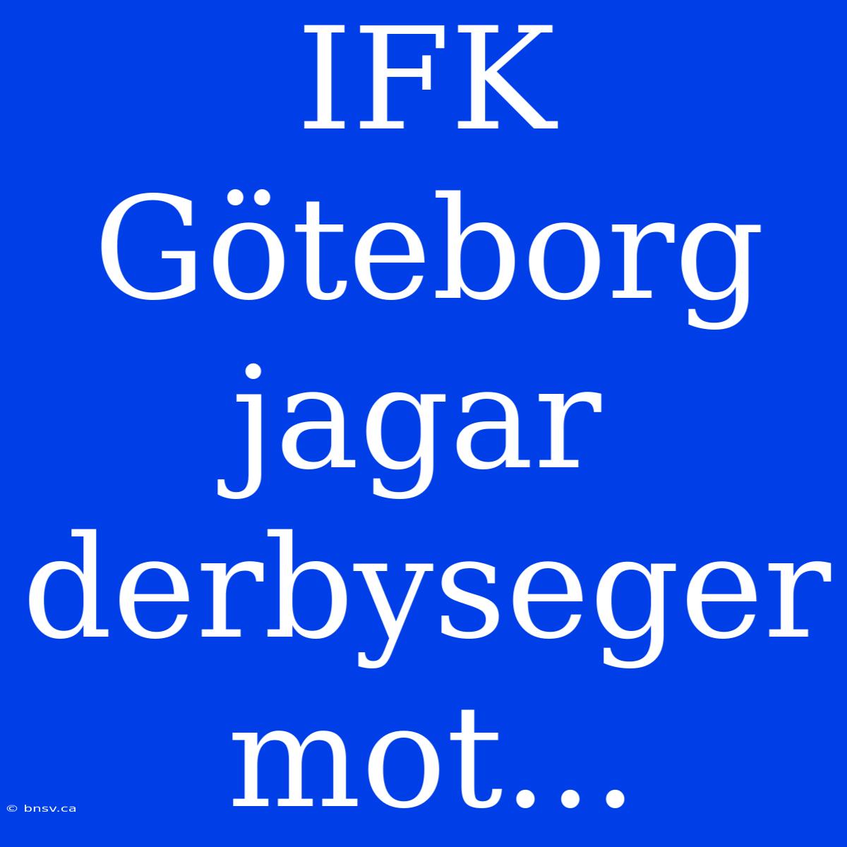 IFK Göteborg Jagar Derbyseger Mot...