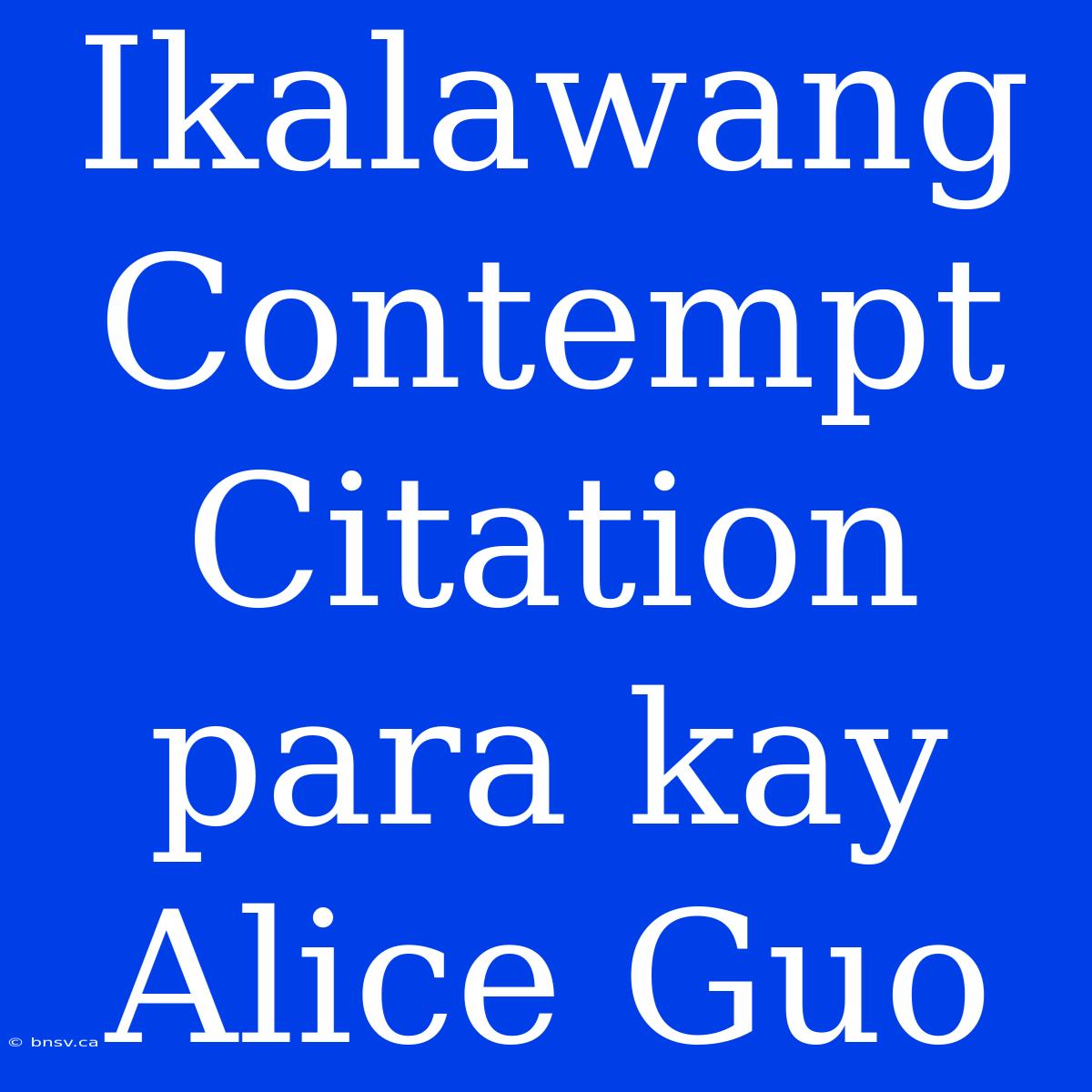 Ikalawang Contempt Citation Para Kay Alice Guo