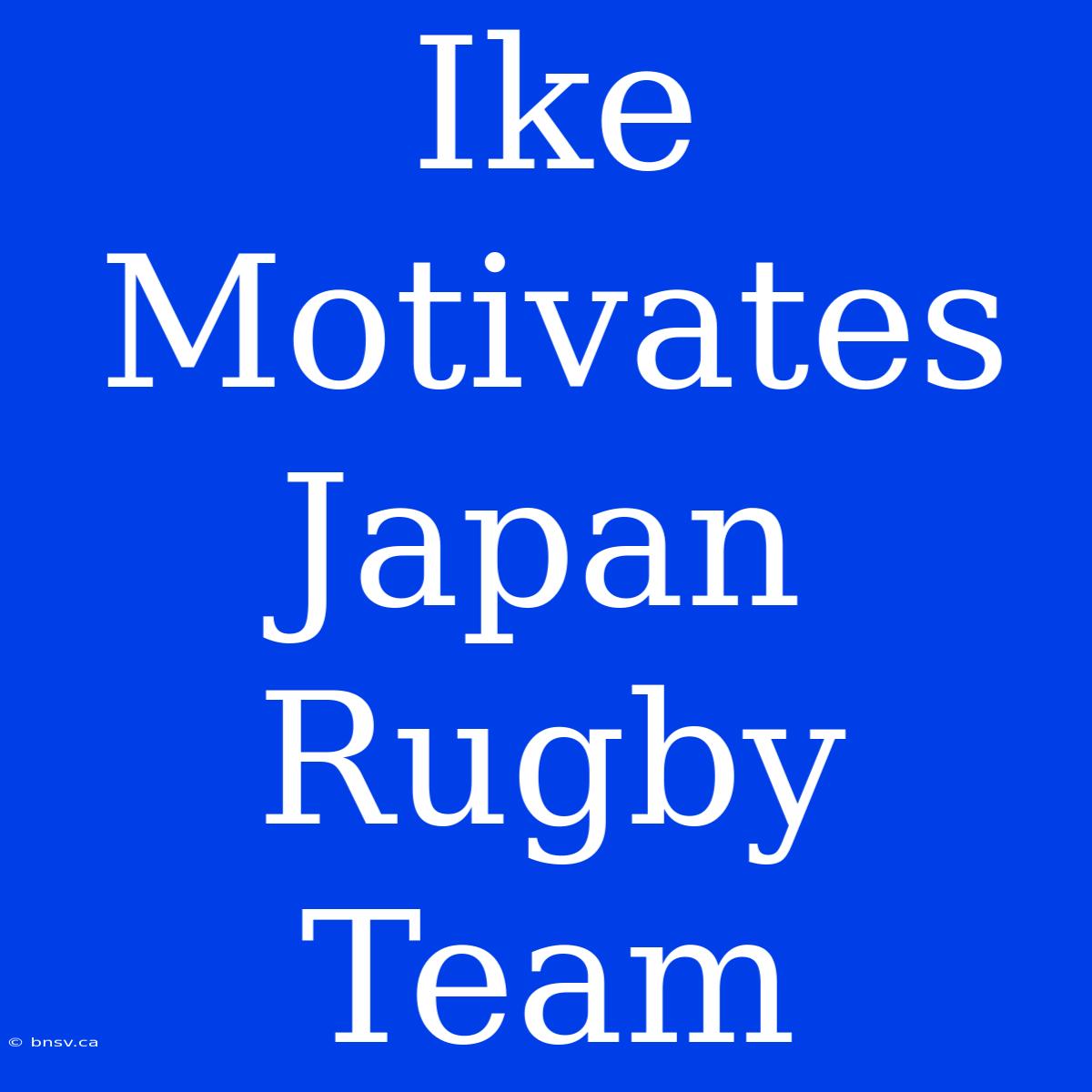 Ike Motivates Japan Rugby Team