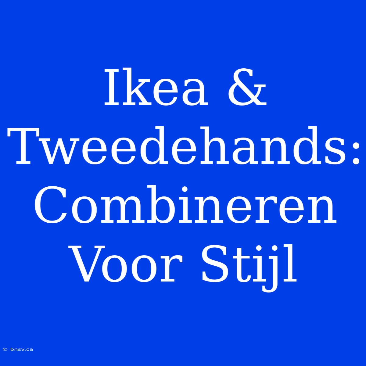 Ikea & Tweedehands: Combineren Voor Stijl