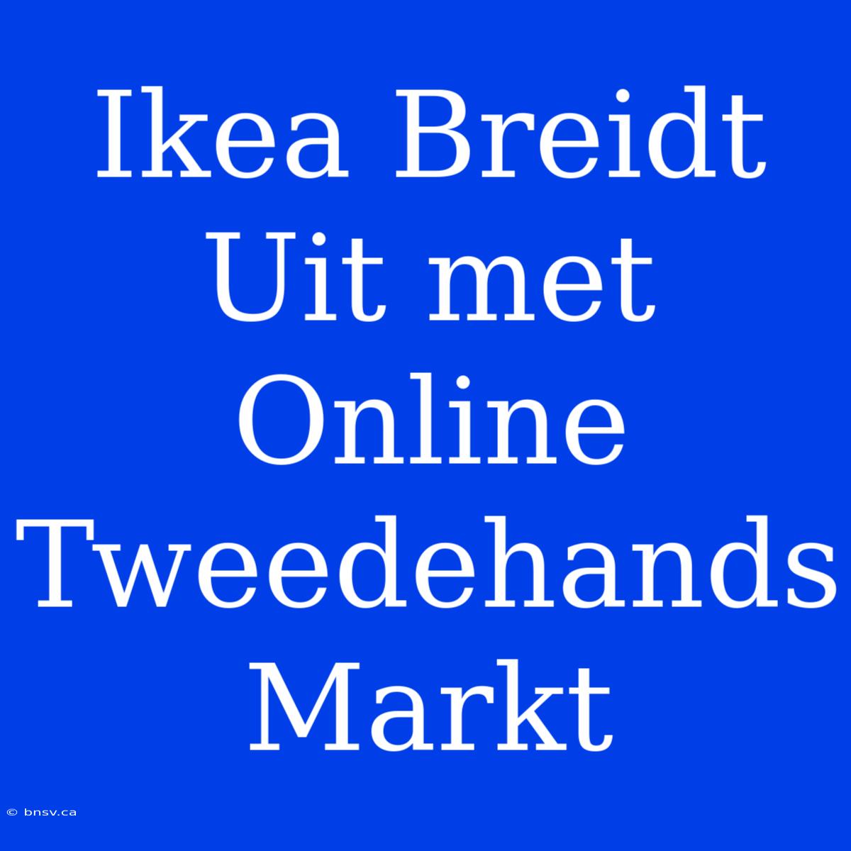 Ikea Breidt Uit Met Online Tweedehands Markt