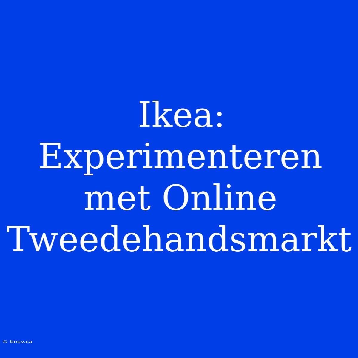 Ikea: Experimenteren Met Online Tweedehandsmarkt