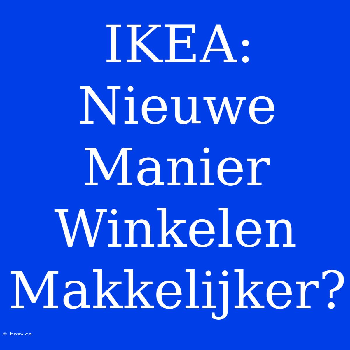 IKEA: Nieuwe Manier Winkelen Makkelijker?