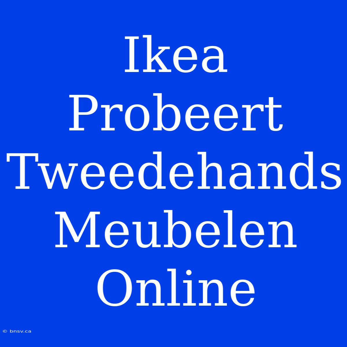 Ikea Probeert Tweedehands Meubelen Online