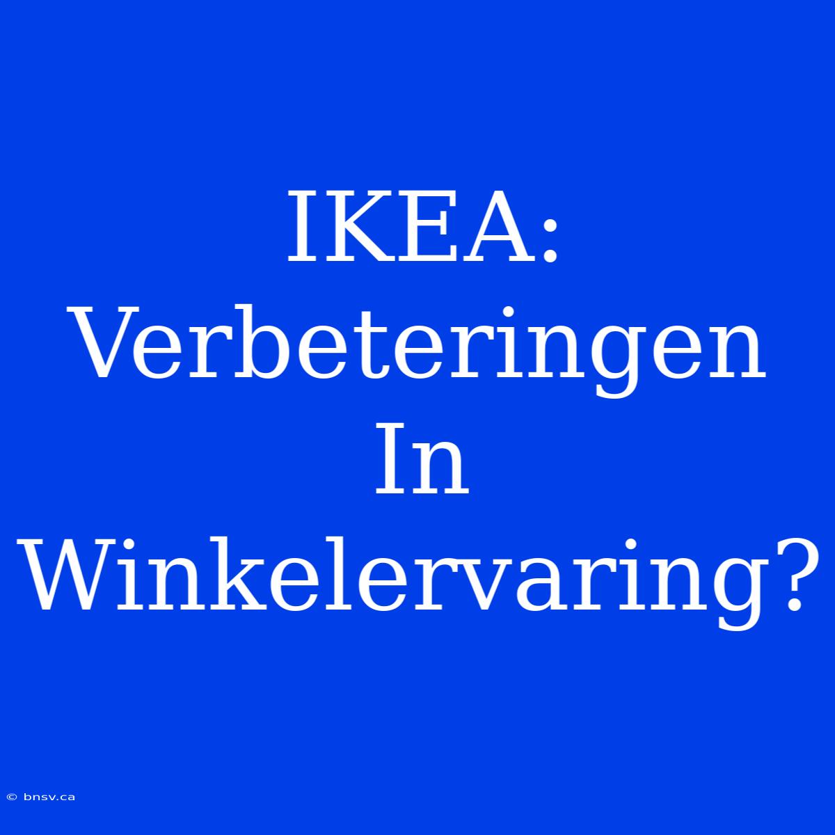 IKEA: Verbeteringen In Winkelervaring?