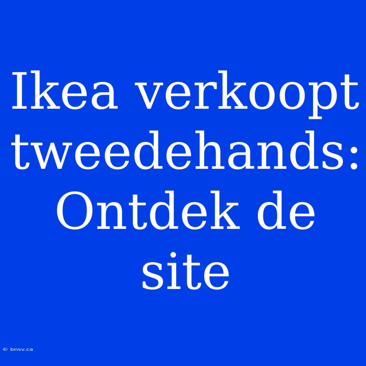 Ikea Verkoopt Tweedehands: Ontdek De Site