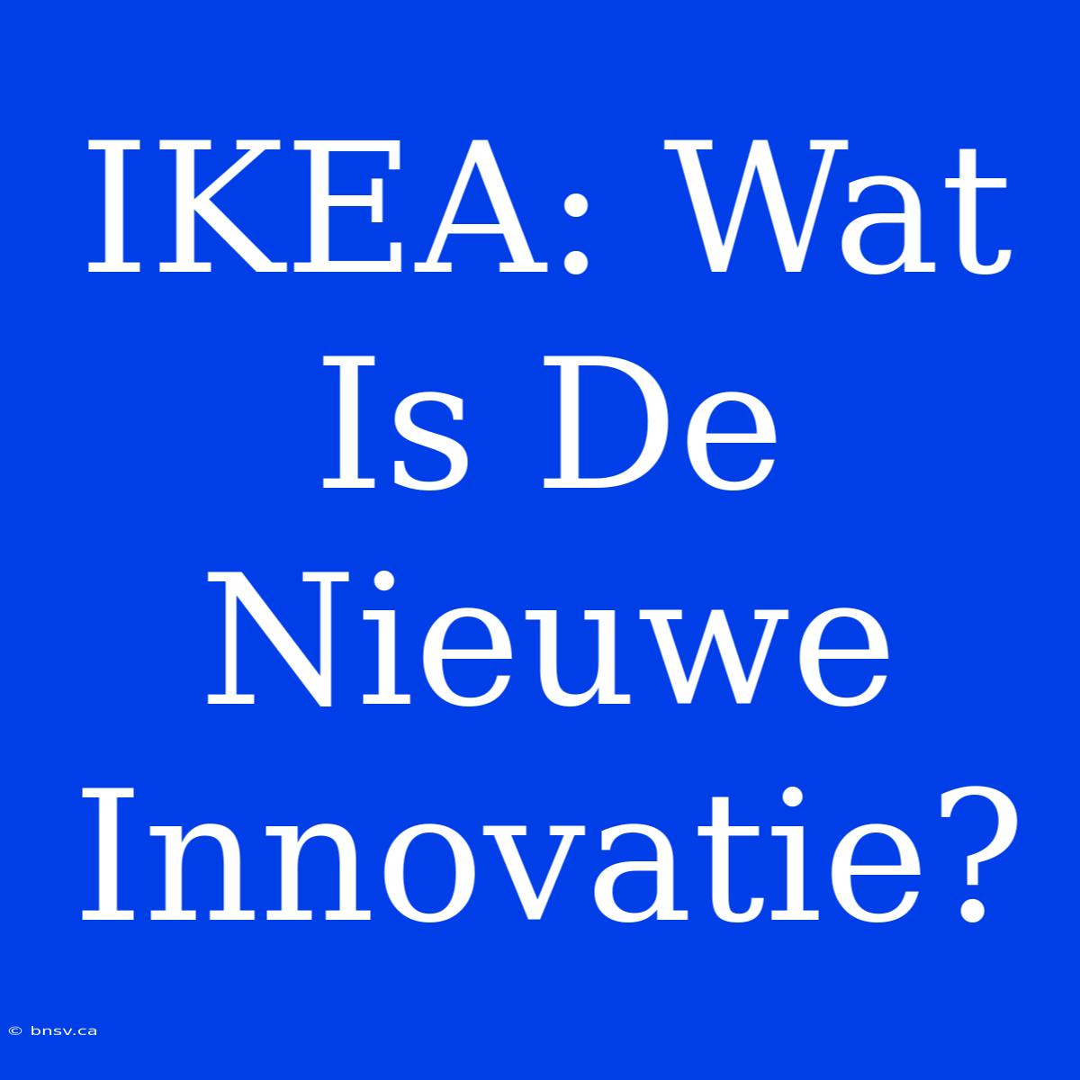 IKEA: Wat Is De Nieuwe Innovatie?