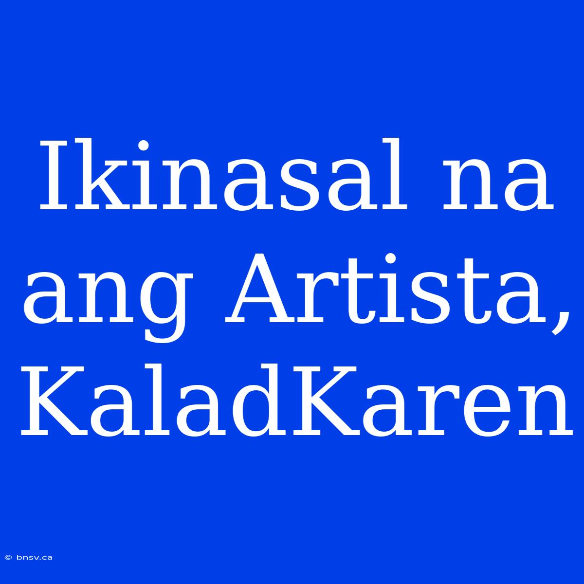 Ikinasal Na Ang Artista, KaladKaren