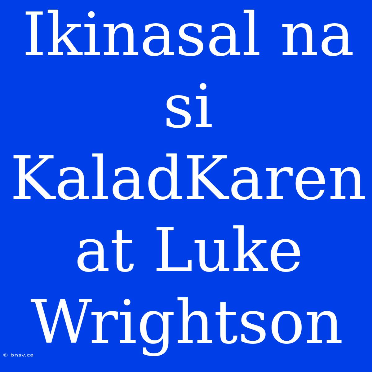 Ikinasal Na Si KaladKaren At Luke Wrightson