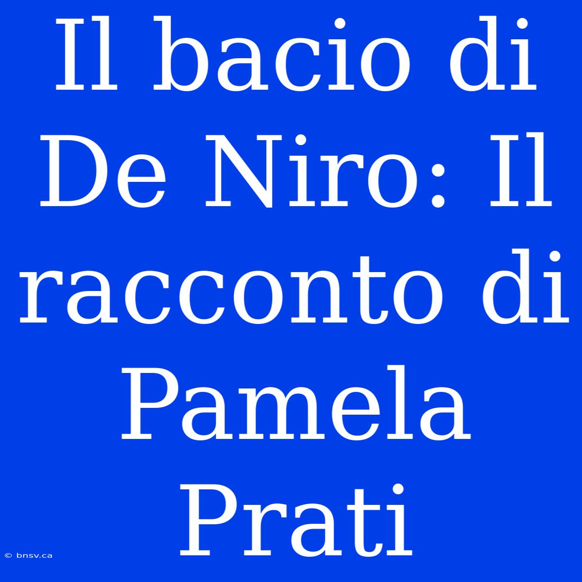 Il Bacio Di De Niro: Il Racconto Di Pamela Prati