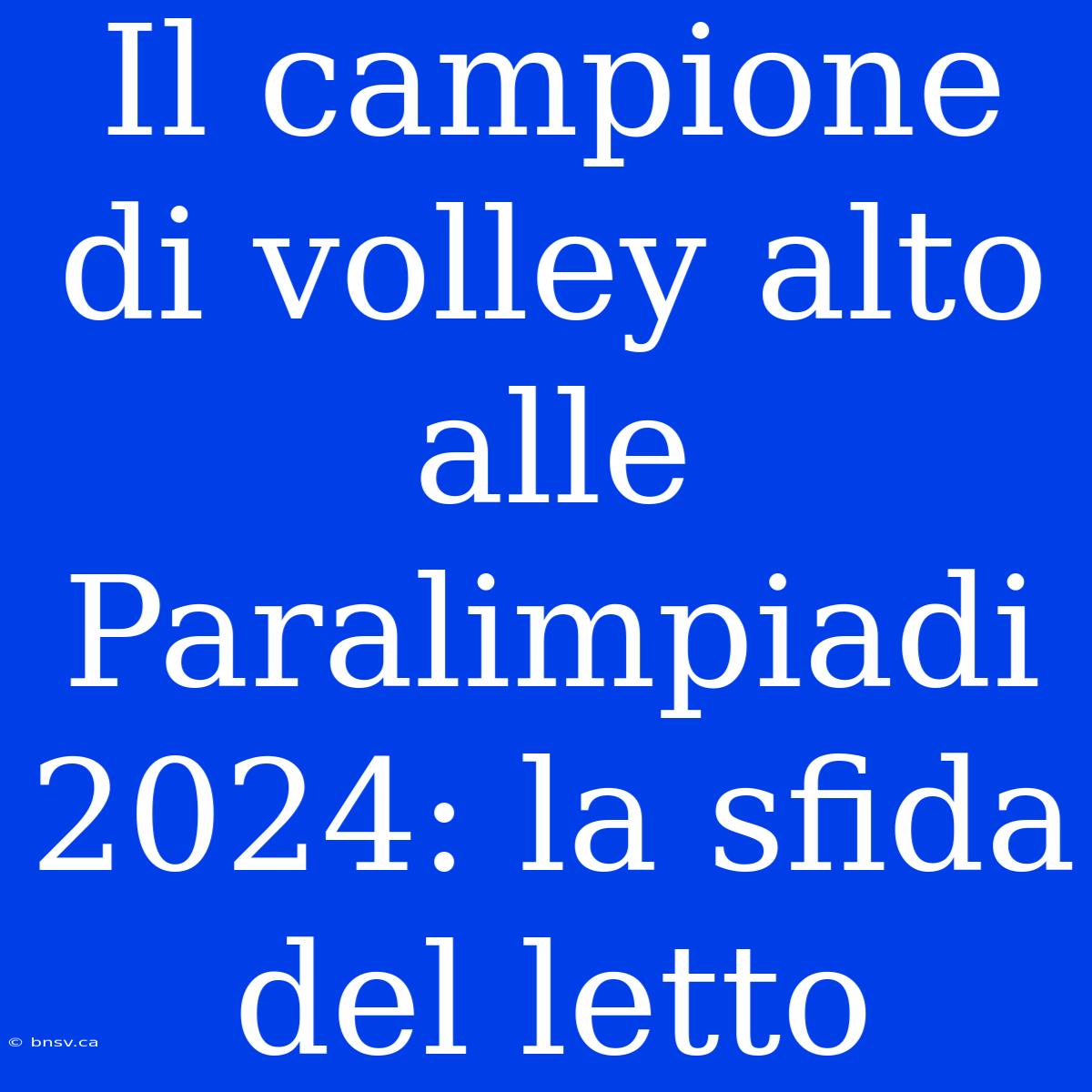 Il Campione Di Volley Alto Alle Paralimpiadi 2024: La Sfida Del Letto