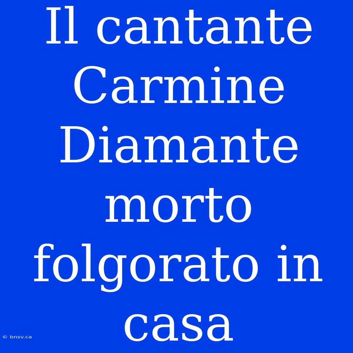 Il Cantante Carmine Diamante Morto Folgorato In Casa