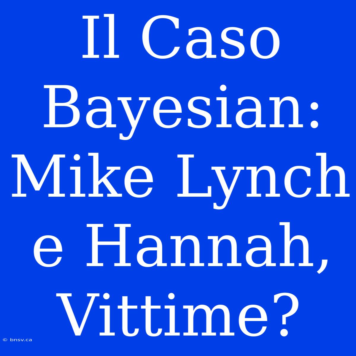 Il Caso Bayesian: Mike Lynch E Hannah, Vittime?