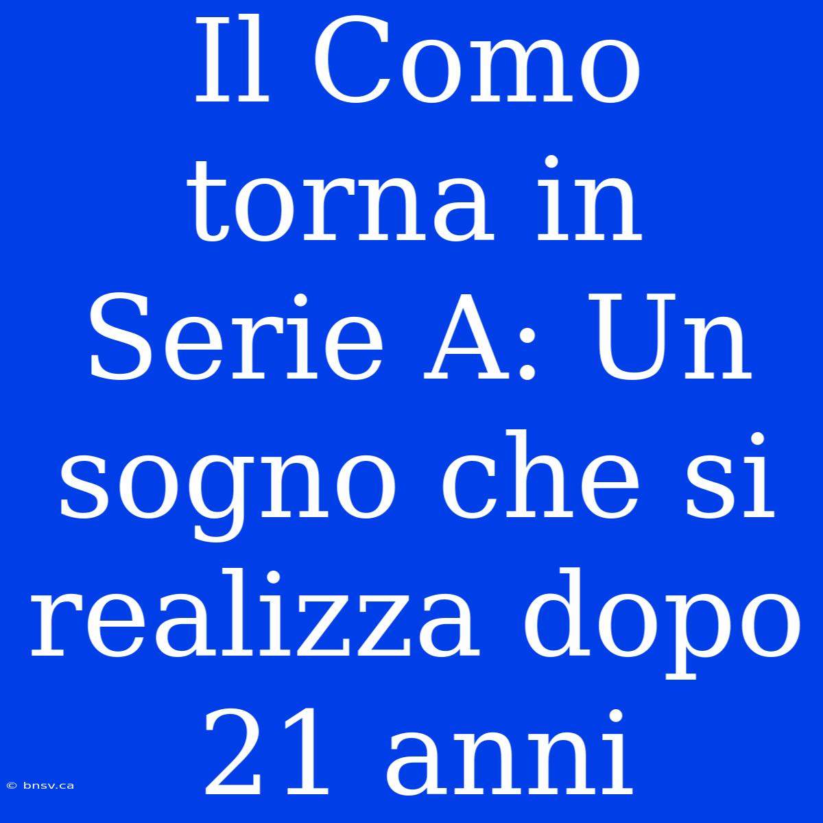 Il Como Torna In Serie A: Un Sogno Che Si Realizza Dopo 21 Anni