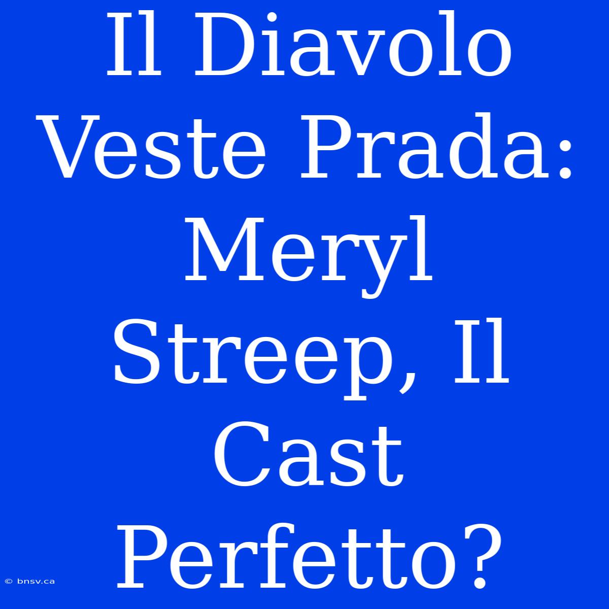 Il Diavolo Veste Prada: Meryl Streep, Il Cast Perfetto?