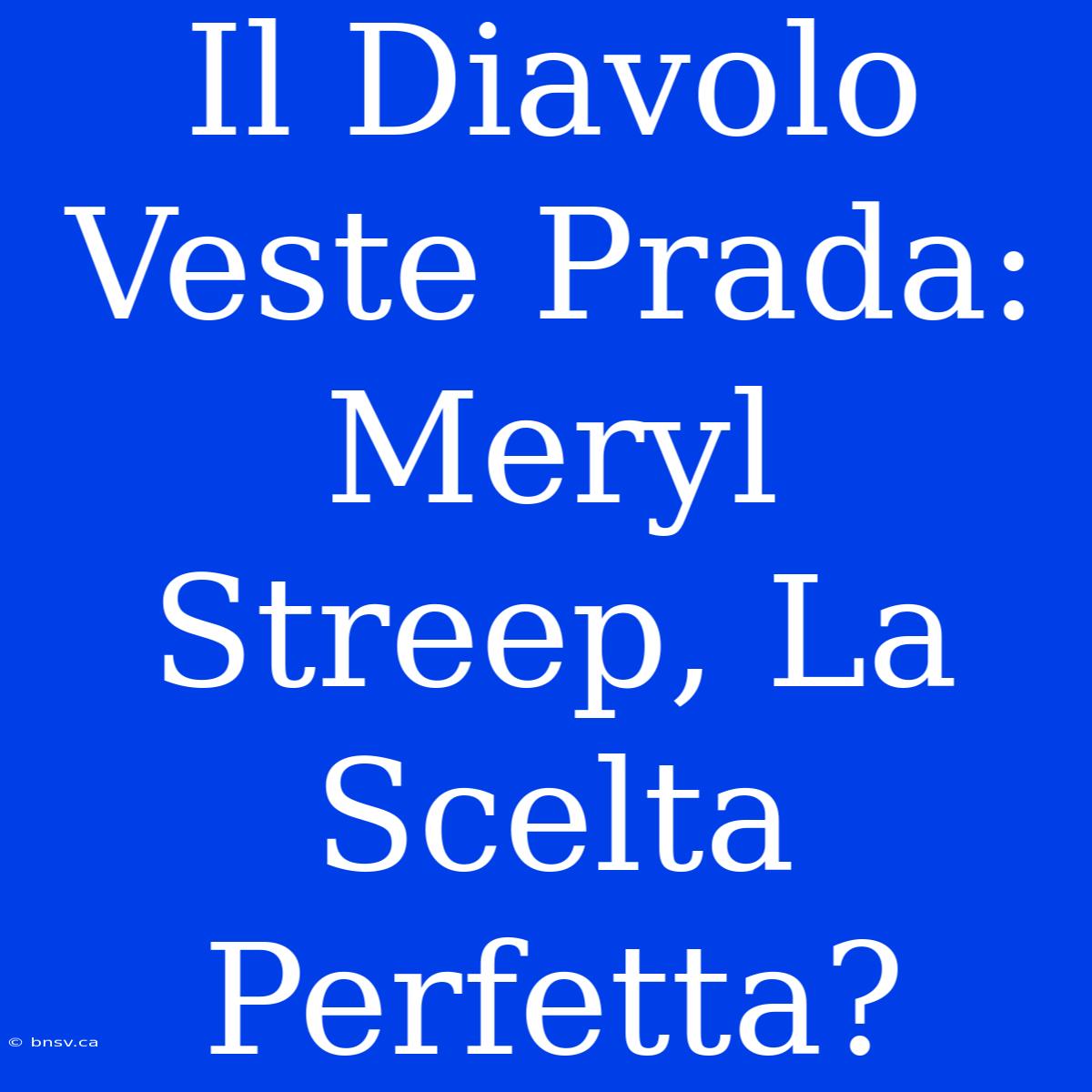 Il Diavolo Veste Prada: Meryl Streep, La Scelta Perfetta?