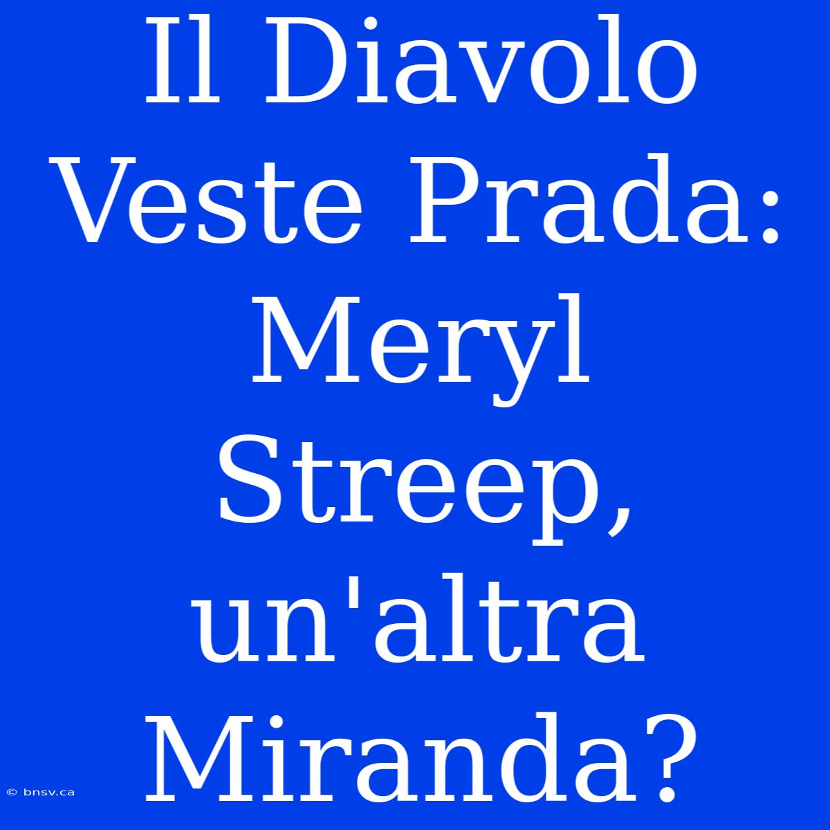 Il Diavolo Veste Prada: Meryl Streep, Un'altra Miranda?