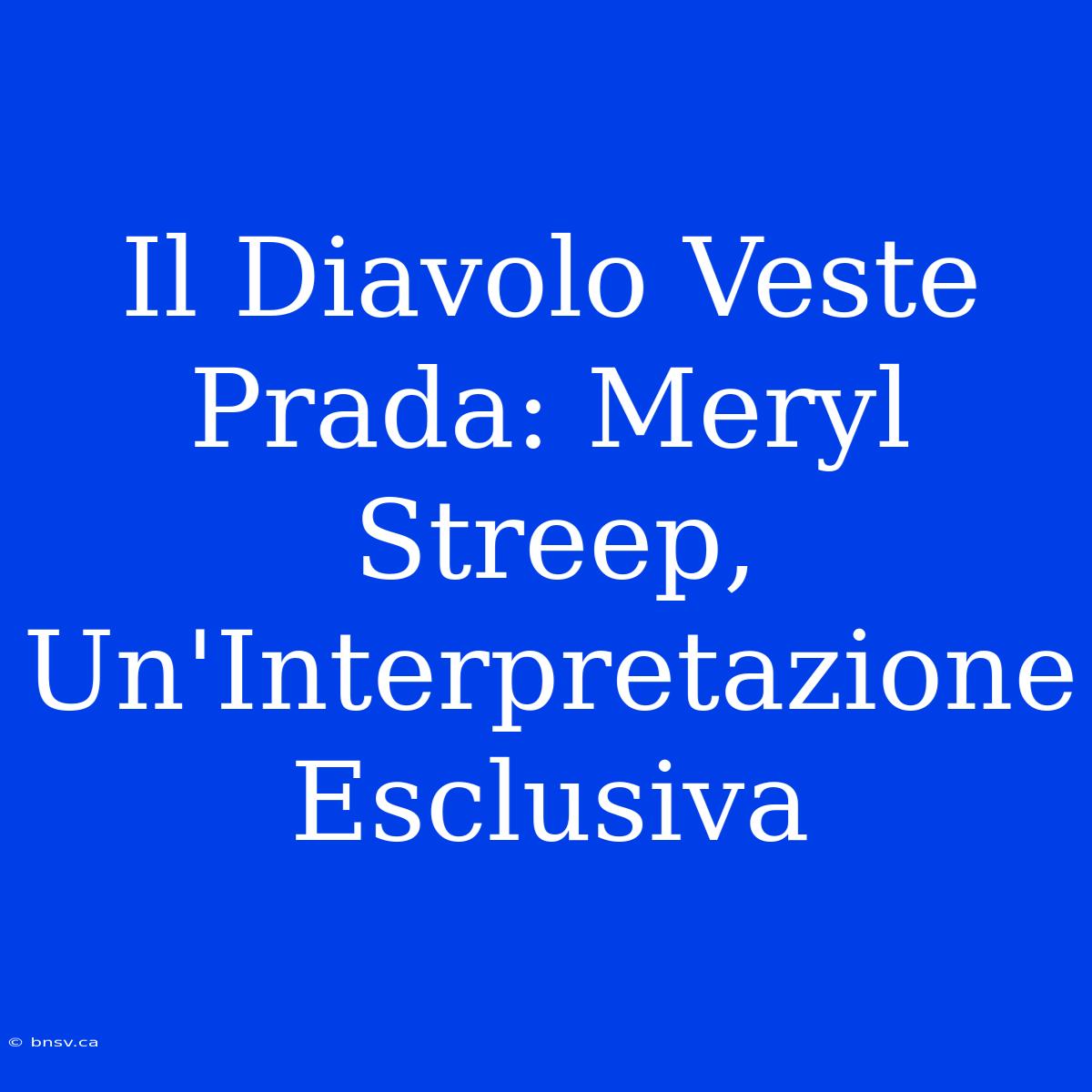 Il Diavolo Veste Prada: Meryl Streep, Un'Interpretazione Esclusiva