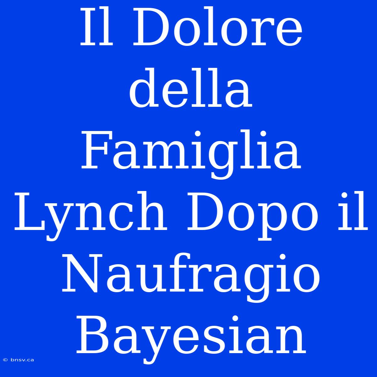 Il Dolore Della Famiglia Lynch Dopo Il Naufragio Bayesian