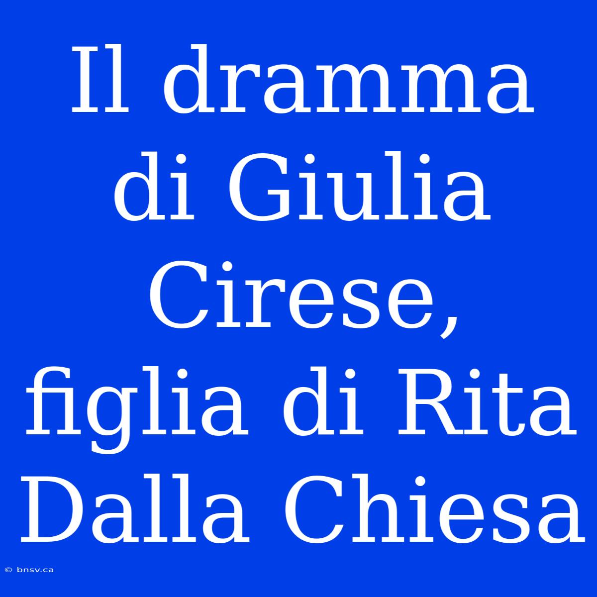 Il Dramma Di Giulia Cirese, Figlia Di Rita Dalla Chiesa