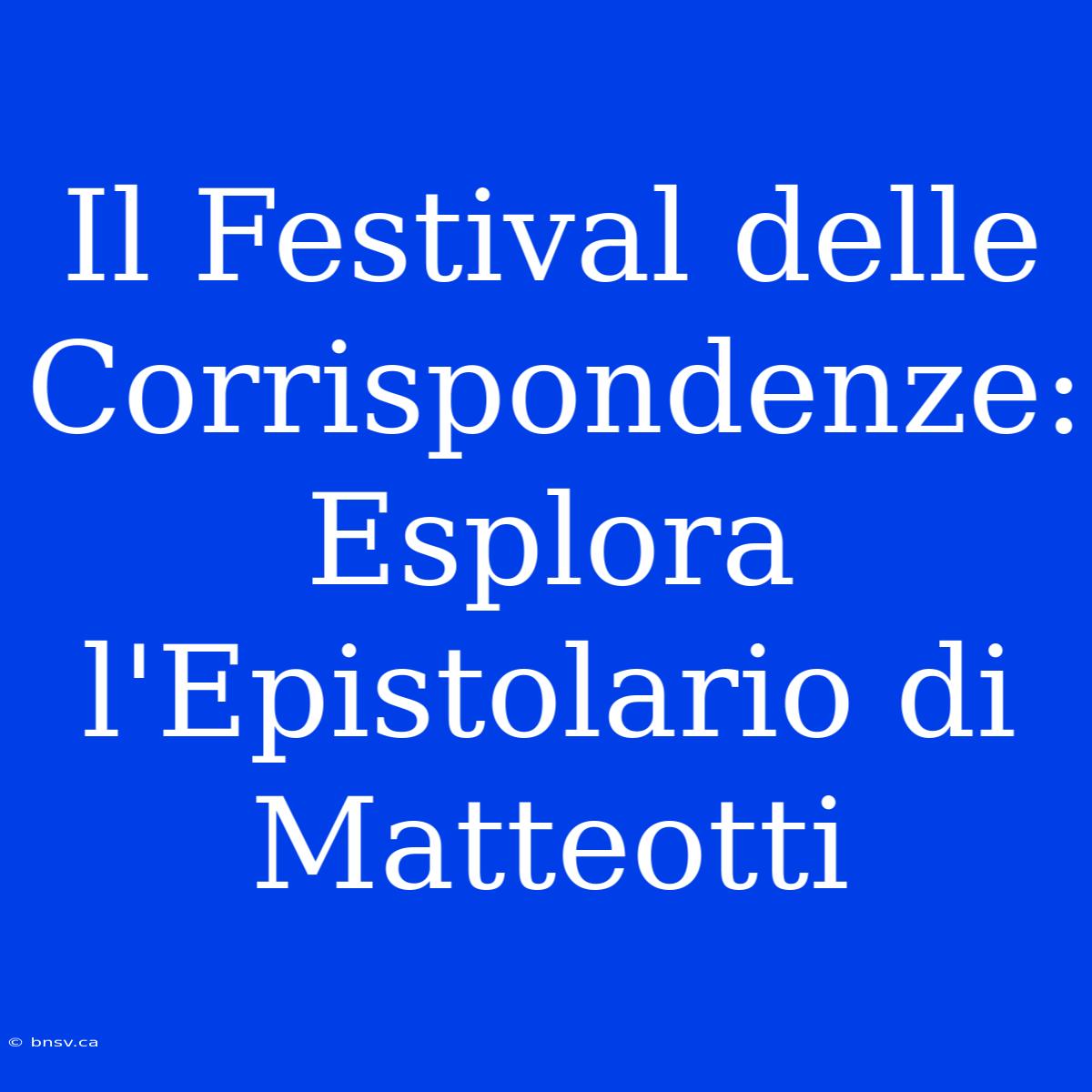 Il Festival Delle Corrispondenze: Esplora L'Epistolario Di Matteotti