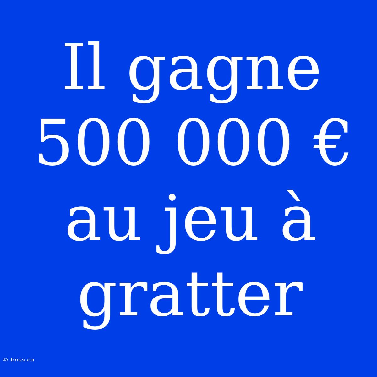 Il Gagne 500 000 € Au Jeu À Gratter