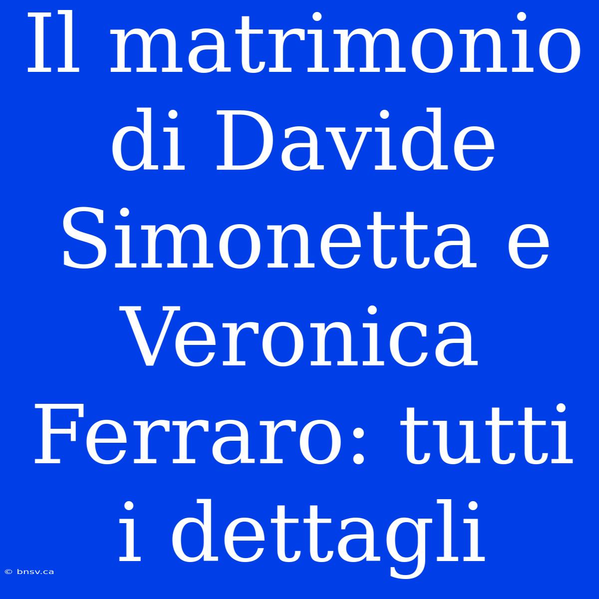 Il Matrimonio Di Davide Simonetta E Veronica Ferraro: Tutti I Dettagli