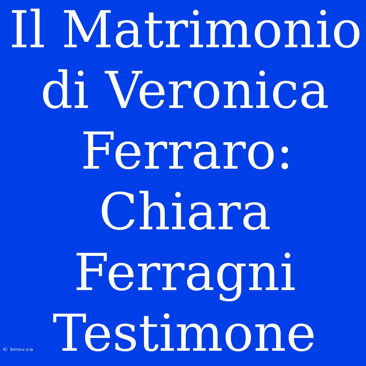 Il Matrimonio Di Veronica Ferraro: Chiara Ferragni Testimone