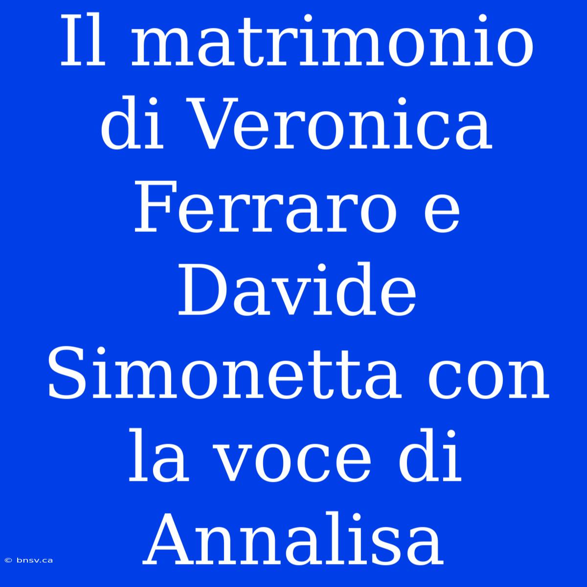 Il Matrimonio Di Veronica Ferraro E Davide Simonetta Con La Voce Di Annalisa