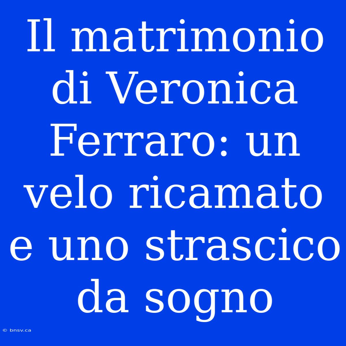 Il Matrimonio Di Veronica Ferraro: Un Velo Ricamato E Uno Strascico Da Sogno