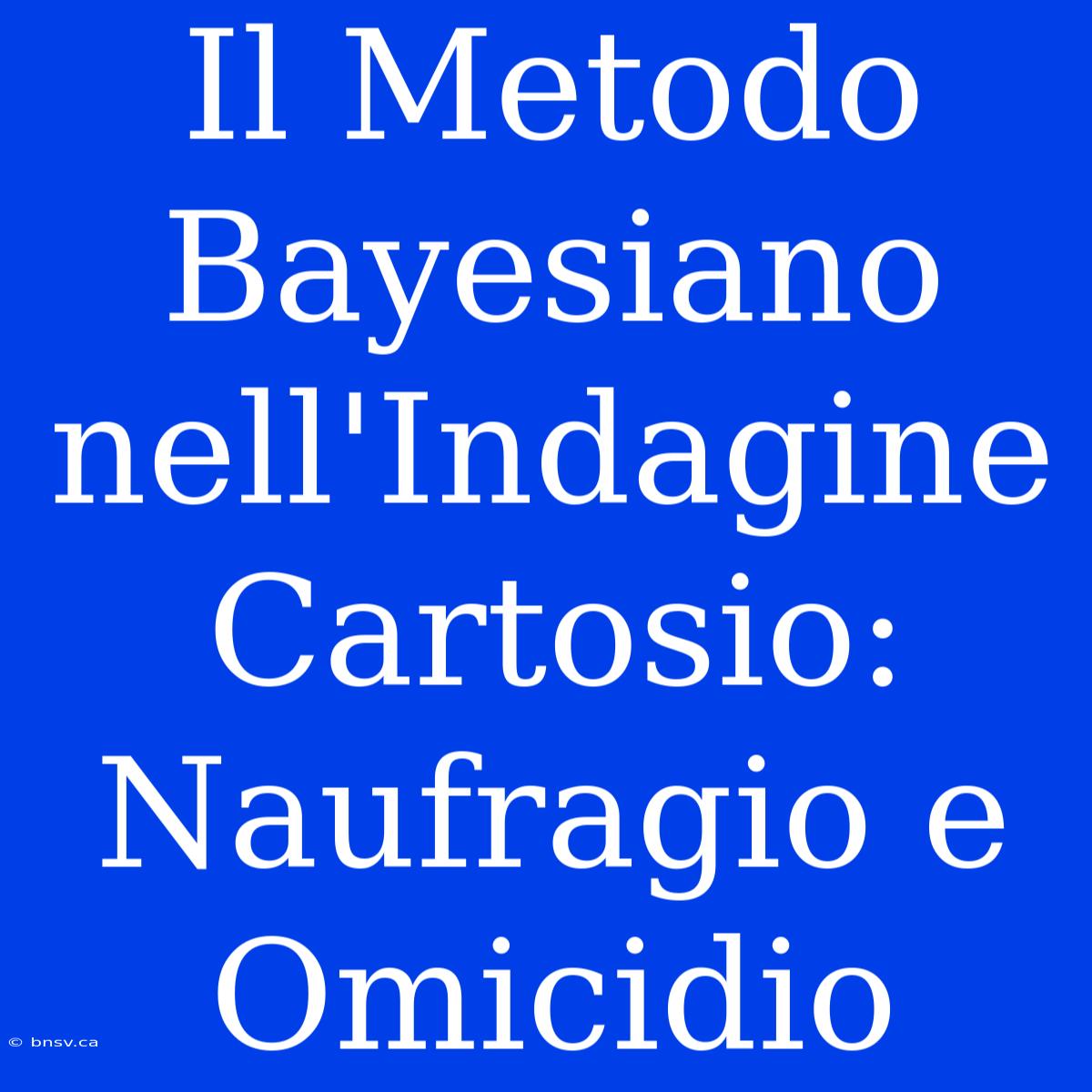 Il Metodo Bayesiano Nell'Indagine Cartosio: Naufragio E Omicidio