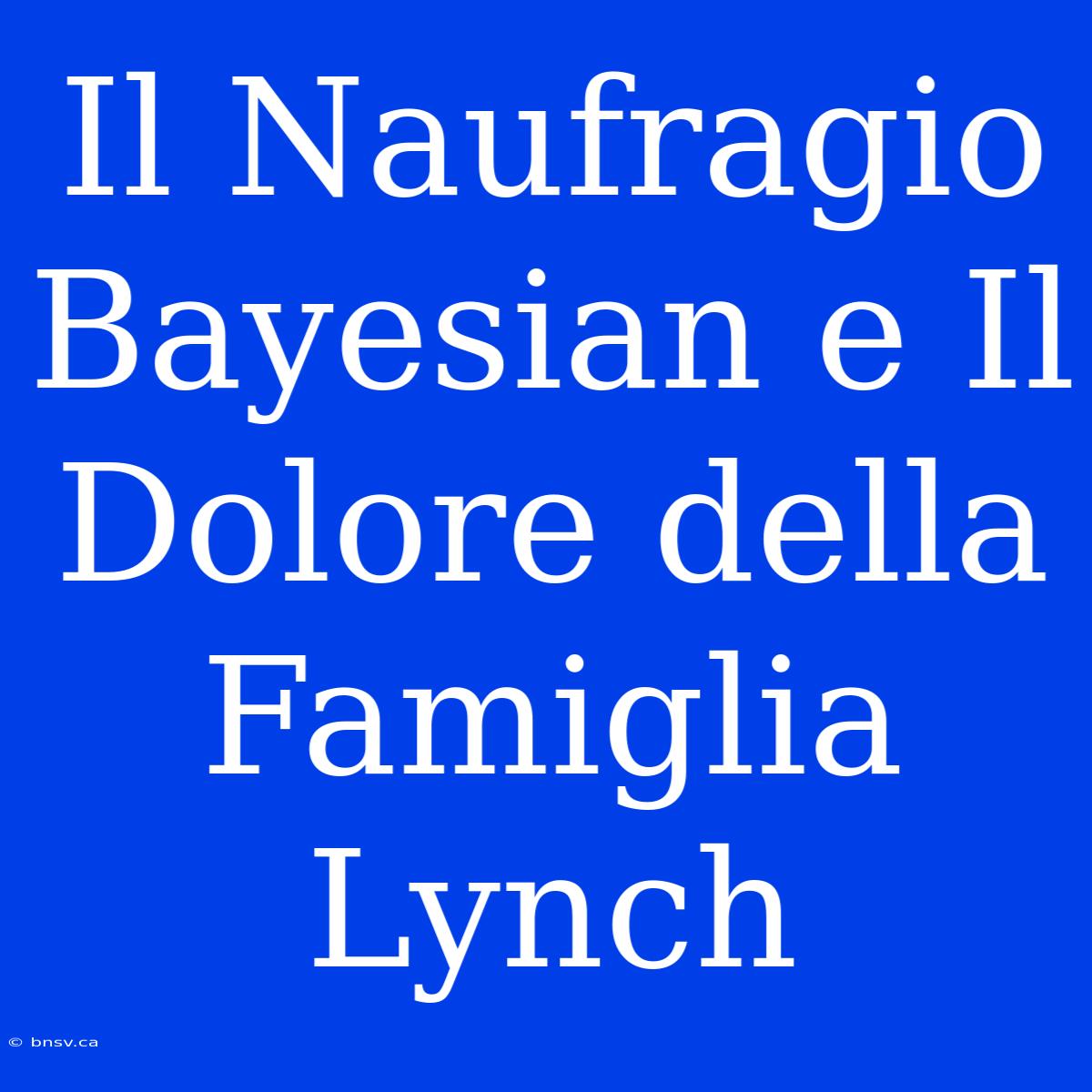 Il Naufragio Bayesian E Il Dolore Della Famiglia Lynch