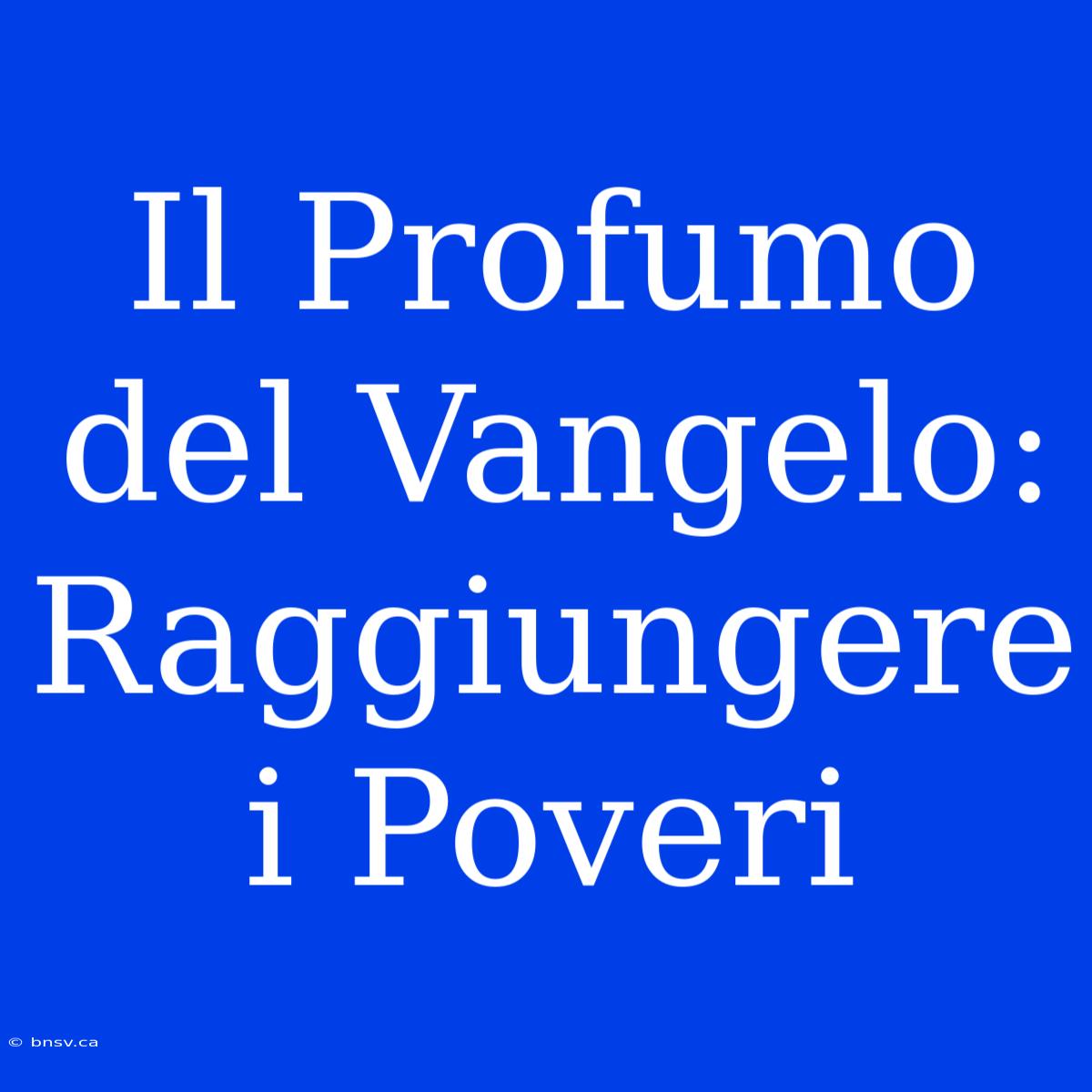 Il Profumo Del Vangelo: Raggiungere I Poveri