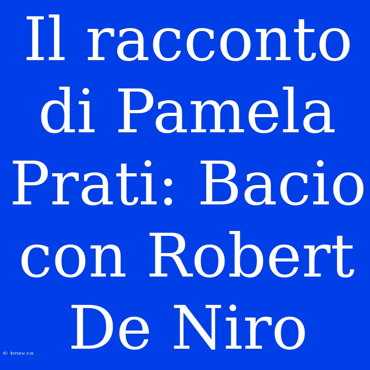 Il Racconto Di Pamela Prati: Bacio Con Robert De Niro