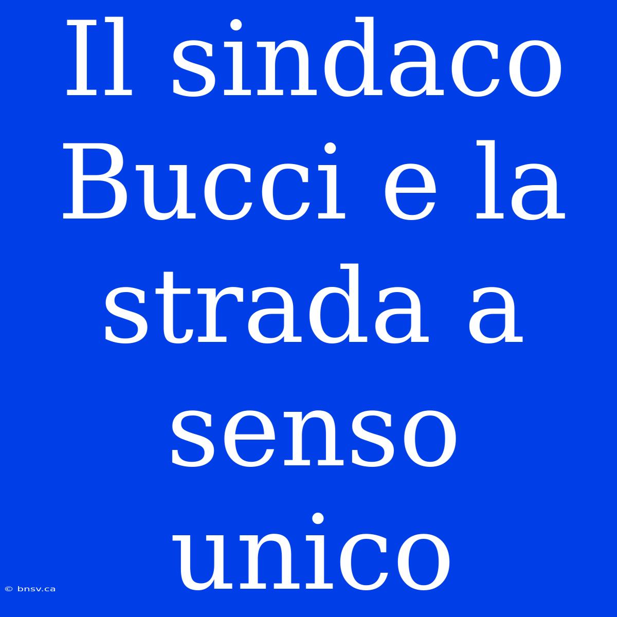 Il Sindaco Bucci E La Strada A Senso Unico